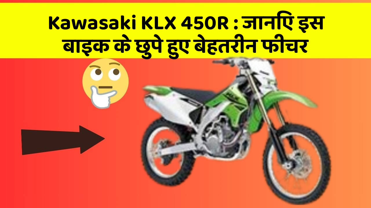 Kawasaki KLX 450R : जानिए इस बाइक के छुपे हुए बेहतरीन फीचर