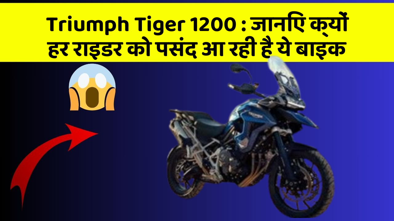 Triumph Tiger 1200 : जानिए क्यों हर राइडर को पसंद आ रही है ये बाइक