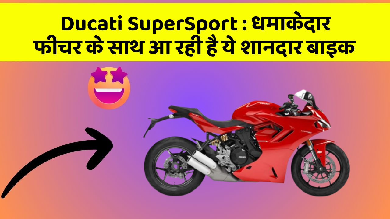 Ducati SuperSport : धमाकेदार फीचर के साथ आ रही है ये शानदार बाइक