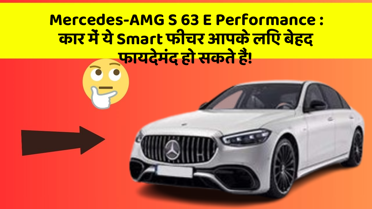 Mercedes-AMG S 63 E Performance: कार में ये Smart फीचर आपके लिए बेहद फायदेमंद हो सकते हैं!