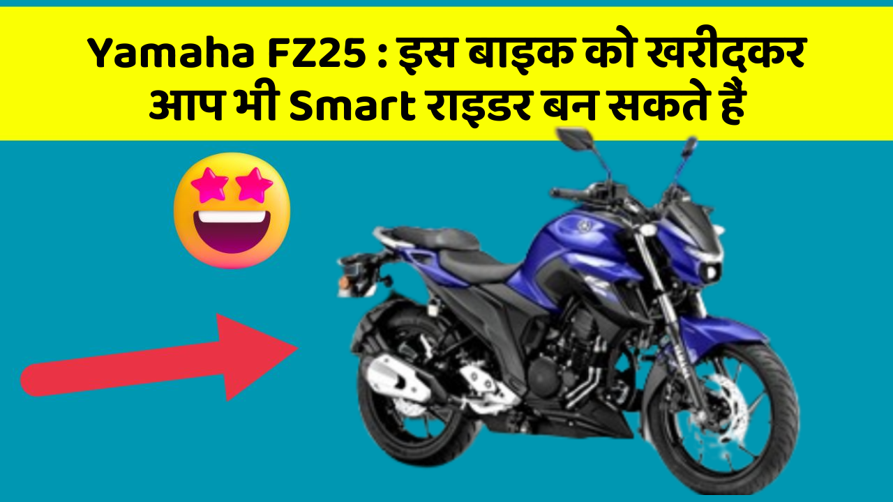 Yamaha FZ25 : इस बाइक को खरीदकर आप भी Smart राइडर बन सकते हैं