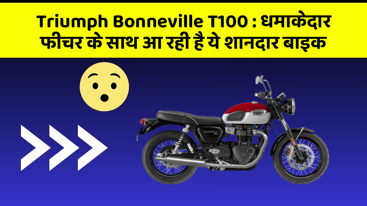 Triumph Bonneville T100: धमाकेदार फीचर के साथ आ रही है ये शानदार बाइक