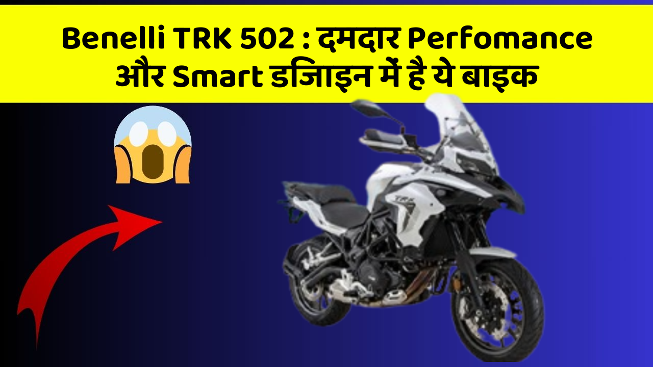 Benelli TRK 502: दमदार Perfomance और Smart डिजाइन में है ये बाइक