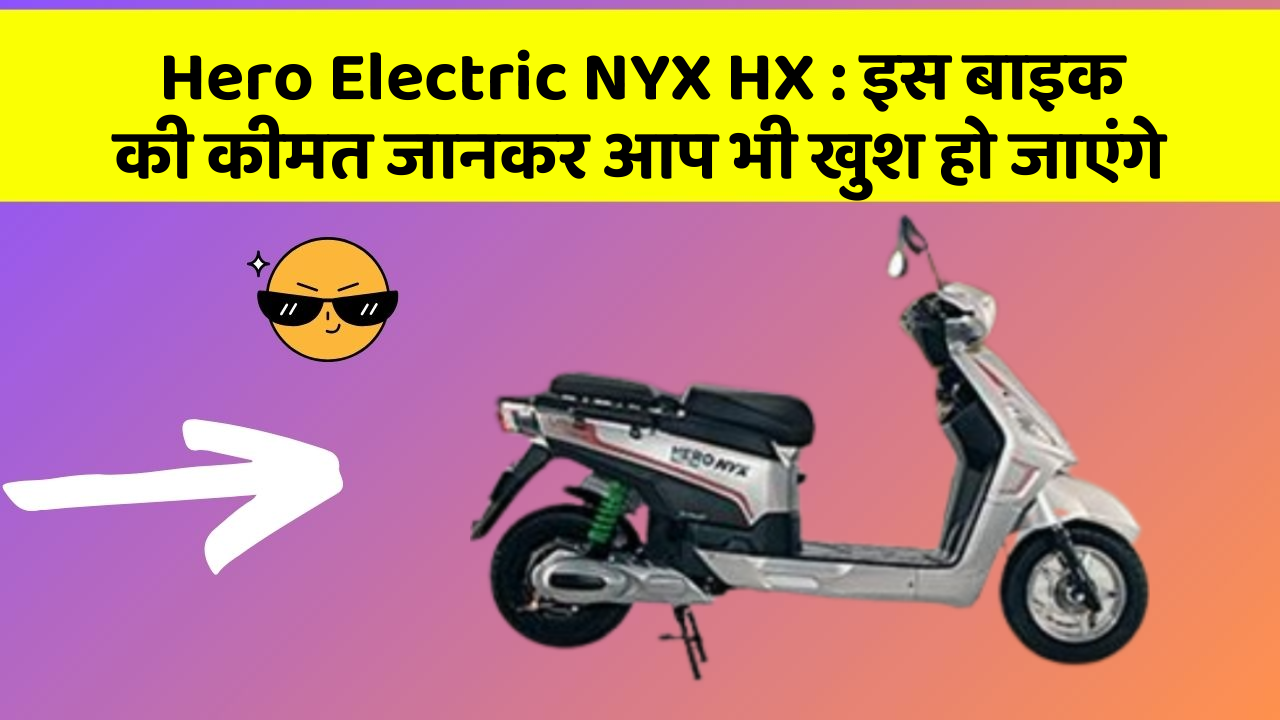 Hero Electric NYX HX : इस बाइक की कीमत जानकर आप भी खुश हो जाएंगे