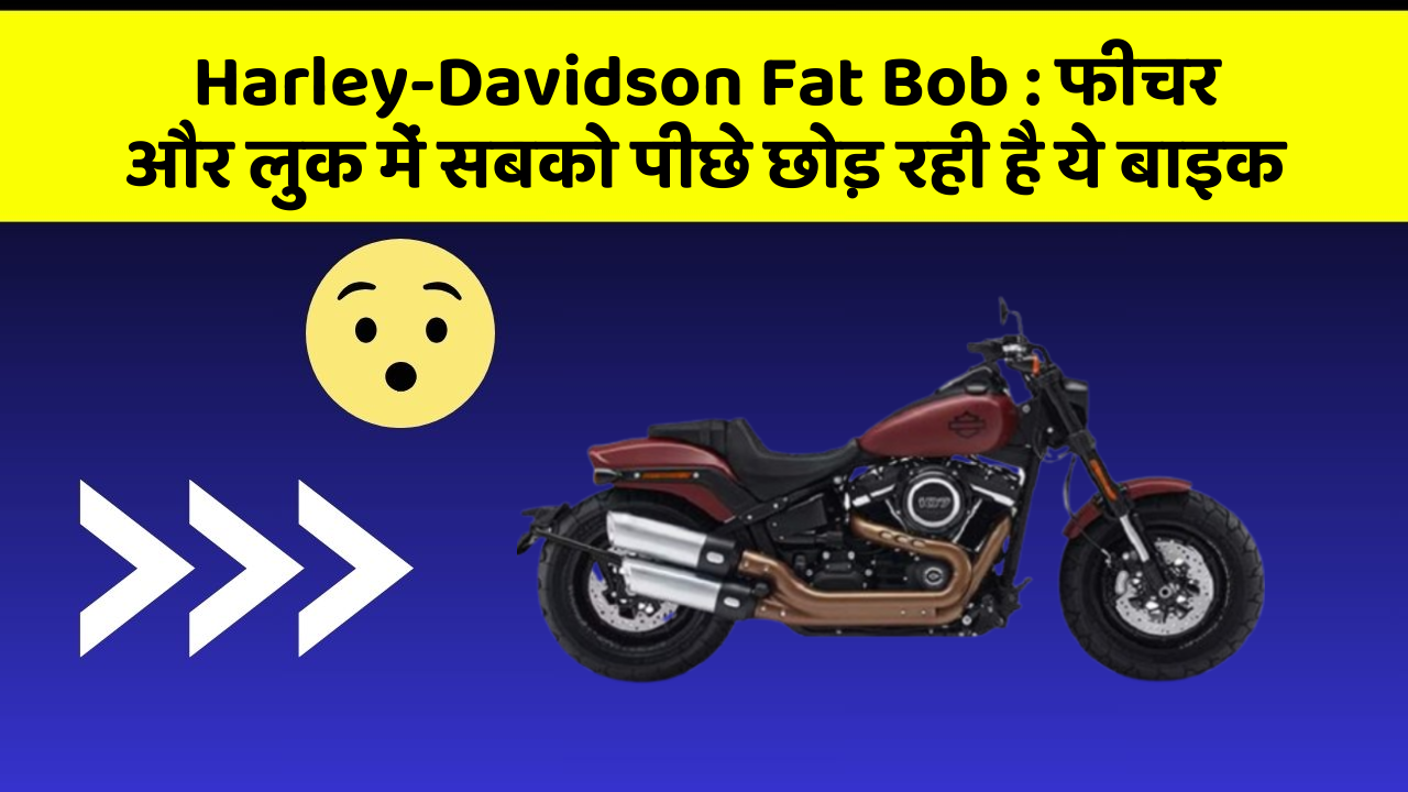 Harley-Davidson Fat Bob : फीचर और लुक में सबको पीछे छोड़ रही है ये बाइक