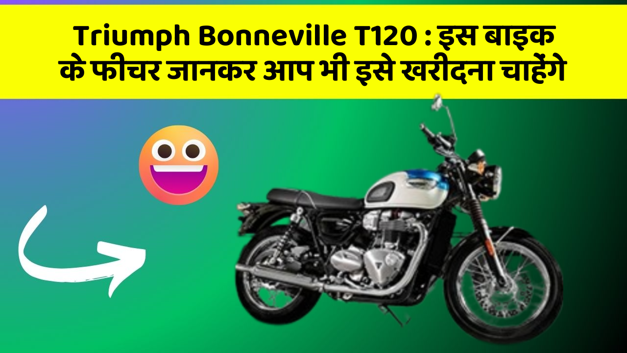 Triumph Bonneville T120 : इस बाइक के फीचर जानकर आप भी इसे खरीदना चाहेंगे