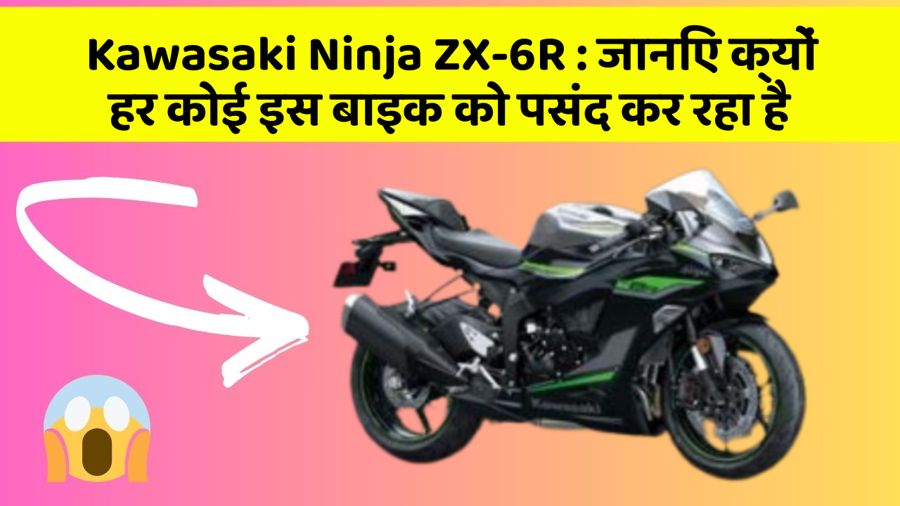 Kawasaki Ninja ZX-6R: जानिए क्यों हर कोई इस बाइक को पसंद कर रहा है