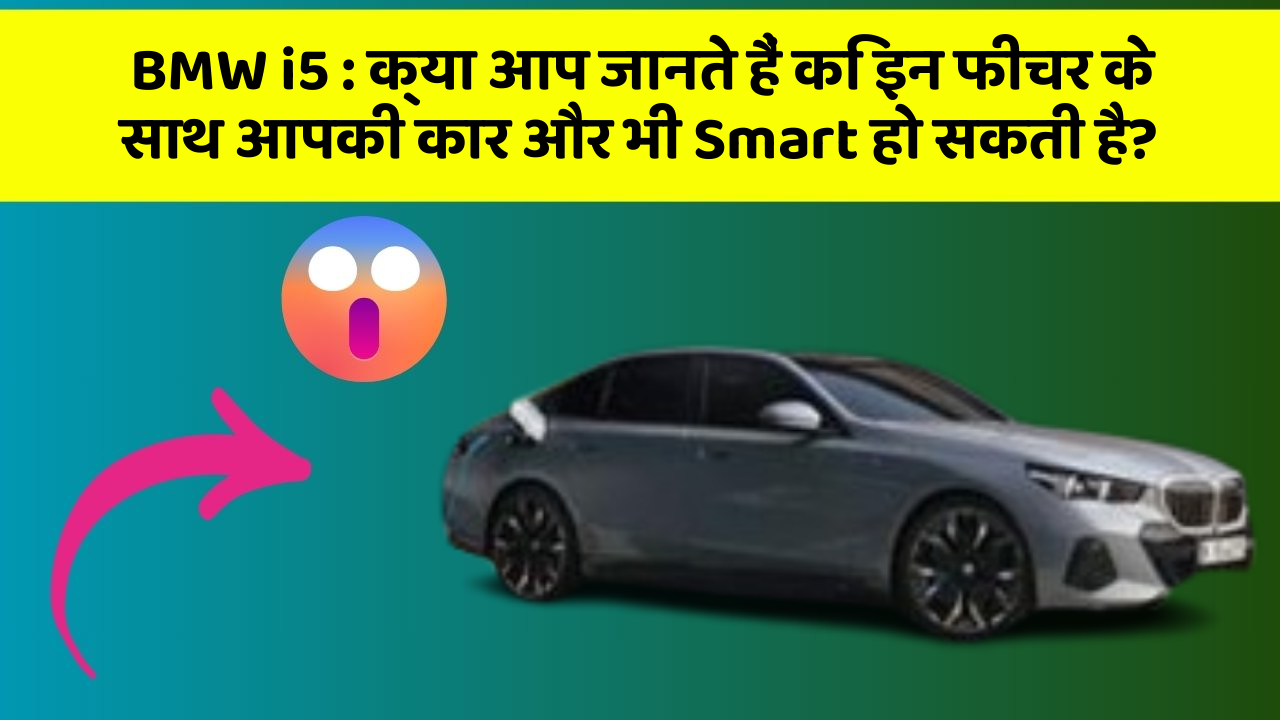 BMW i5:क्या आप जानते हैं कि इन फीचर के साथ आपकी कार और भी Smart हो सकती है?