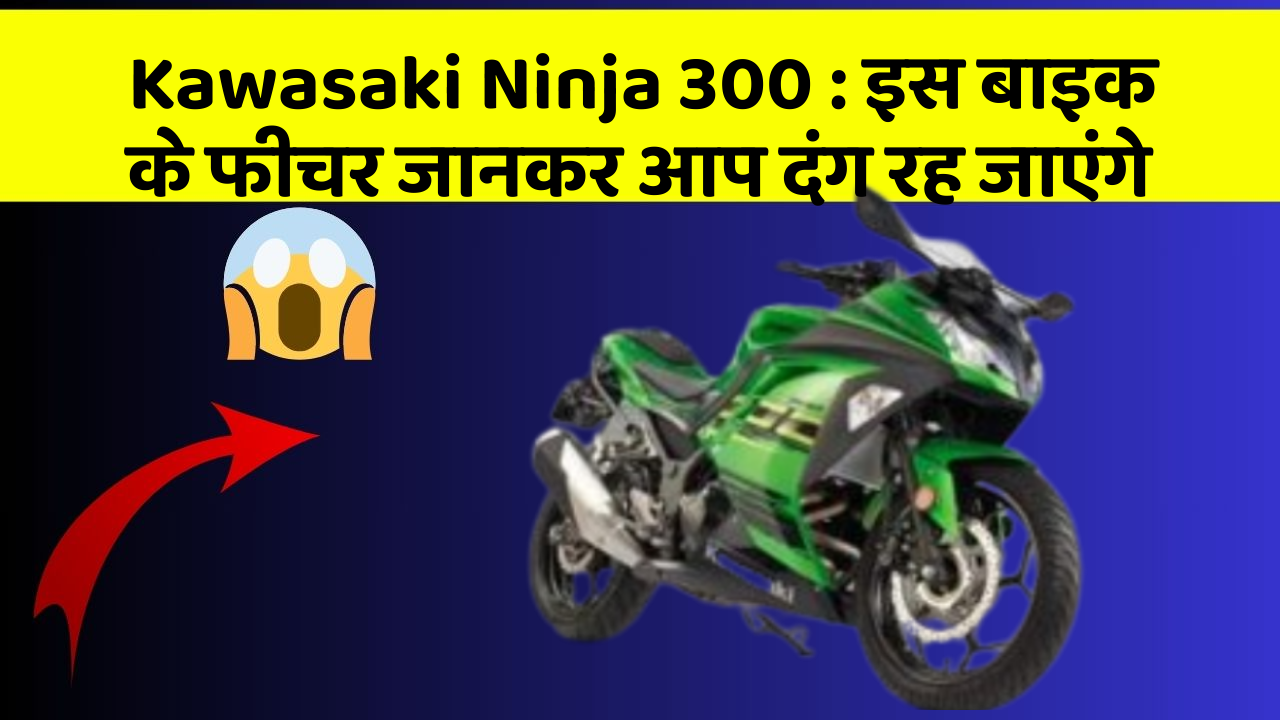 Kawasaki Ninja 300 : इस बाइक के फीचर जानकर आप दंग रह जाएंगे