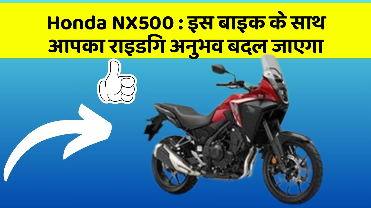 Honda NX500 : इस बाइक के साथ आपका राइडिंग अनुभव बदल जाएगा