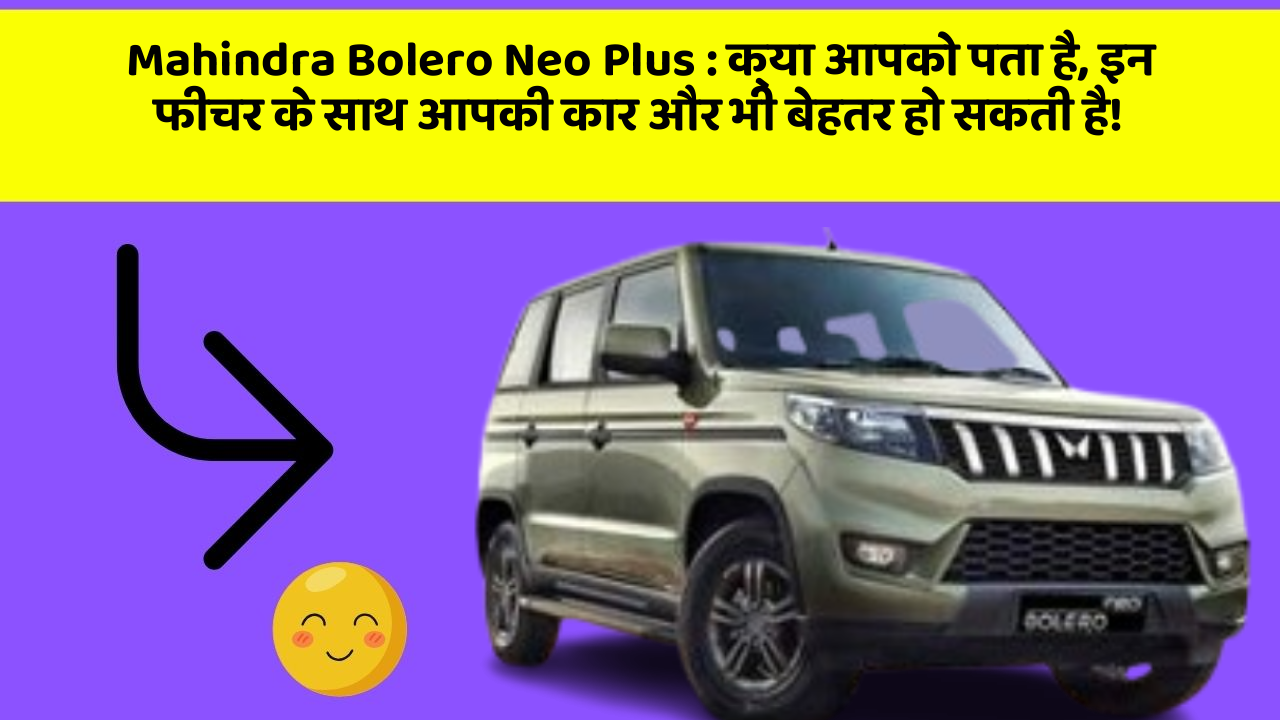 Mahindra Bolero Neo Plus:क्या आपको पता है, इन फीचर के साथ आपकी कार और भी बेहतर हो सकती है!