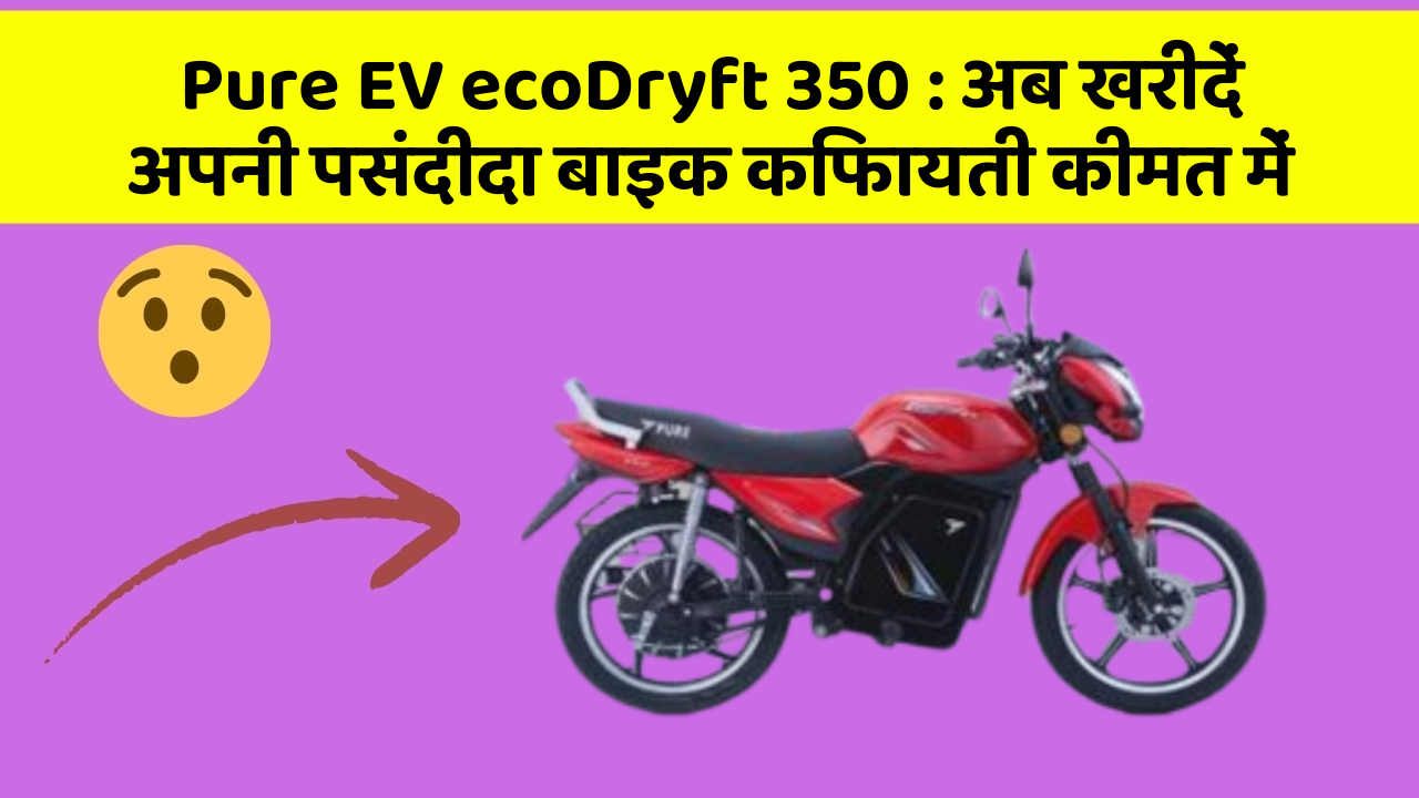 Pure EV ecoDryft 350 : अब खरीदें अपनी पसंदीदा बाइक किफायती कीमत में