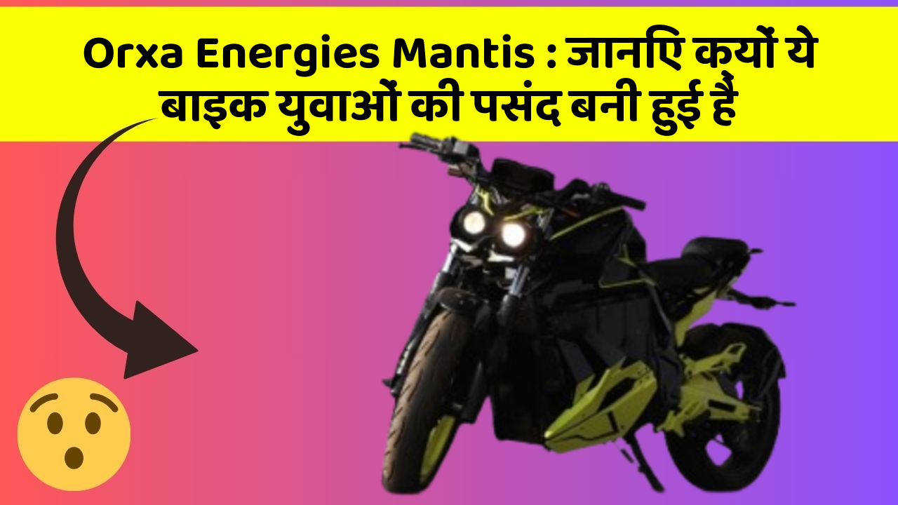 Orxa Energies Mantis: जानिए क्यों ये बाइक युवाओं की पसंद बनी हुई है