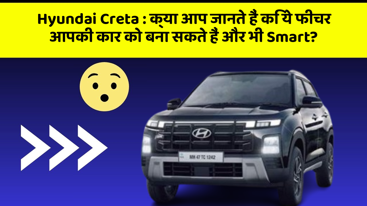 Hyundai Creta: क्या आप जानते हैं कि ये फीचर आपकी कार को बना सकते हैं और भी Smart?