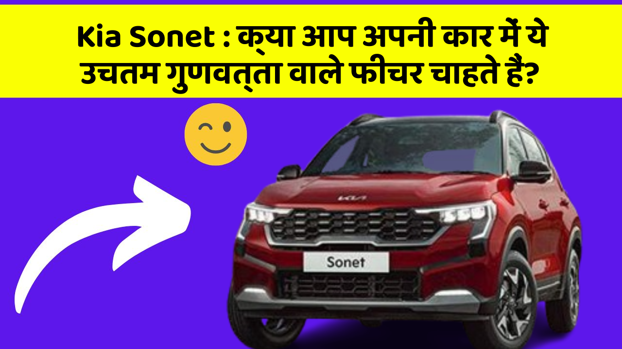 Kia Sonet:क्या आप अपनी कार में ये उचतम गुणवत्ता वाले फीचर चाहते हैं?