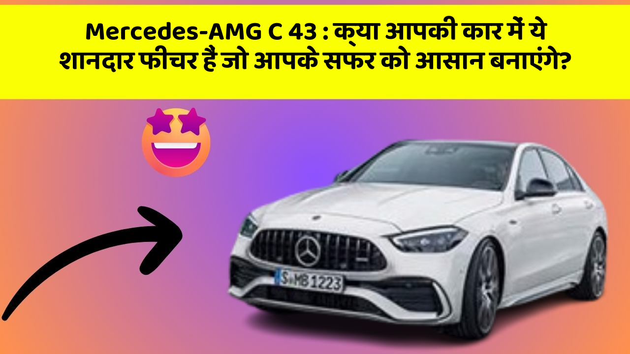 Mercedes-AMG C 43 : क्या आपकी कार में ये शानदार फीचर हैं जो आपके सफर को आसान बनाएंगे?