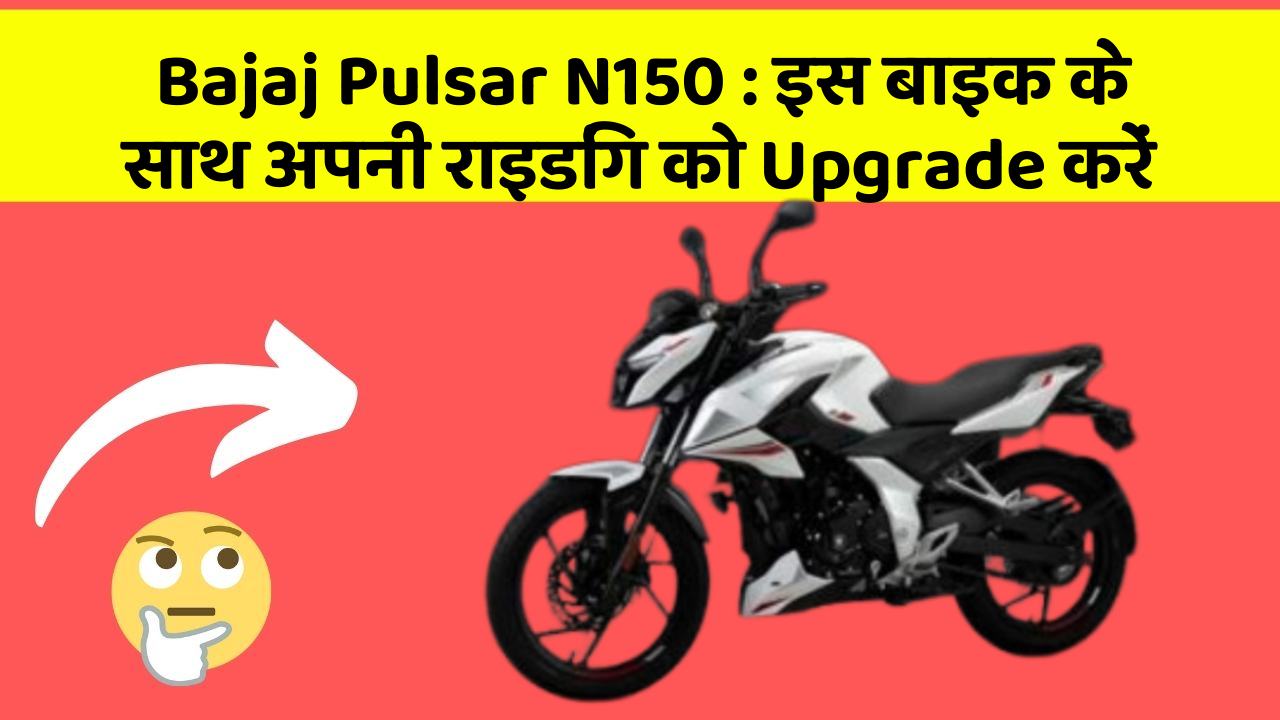 Bajaj Pulsar N150 : इस बाइक के साथ अपनी राइडिंग को Upgrade करें