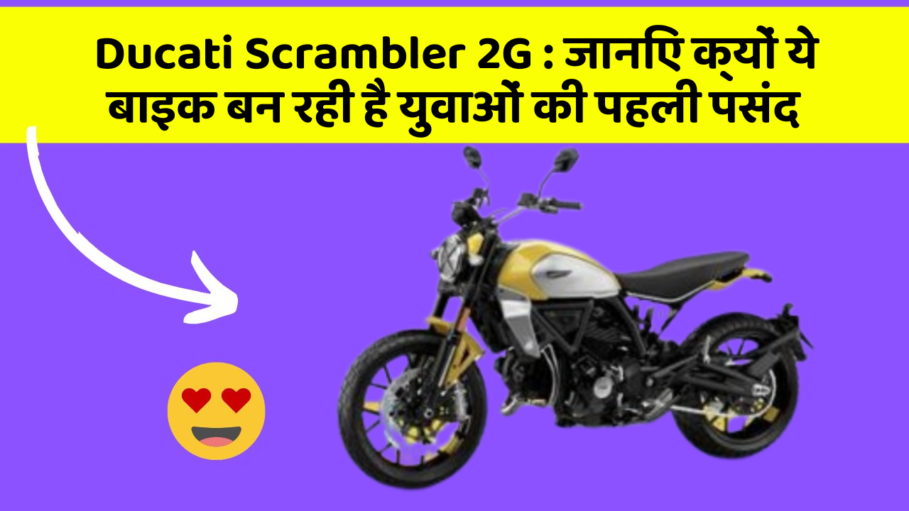Ducati Scrambler 2G: जानिए क्यों ये बाइक बन रही है युवाओं की पहली पसंद