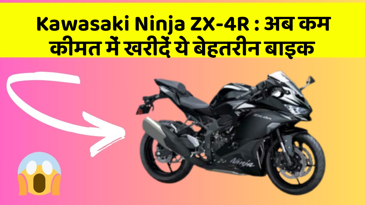 Kawasaki Ninja ZX-4R: अब कम कीमत में खरीदें ये बेहतरीन बाइक
