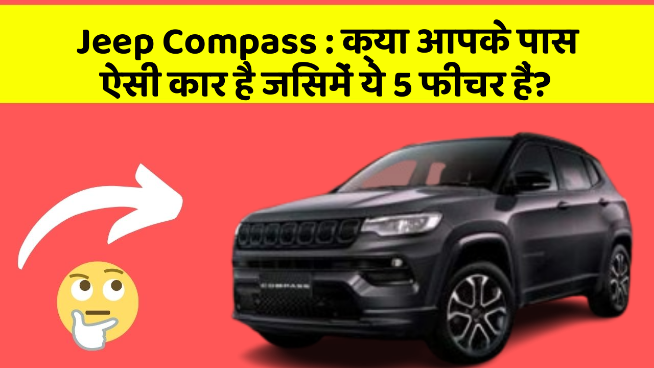 Jeep Compass: क्या आपके पास ऐसी कार है जिसमें ये 5 फीचर हैं?