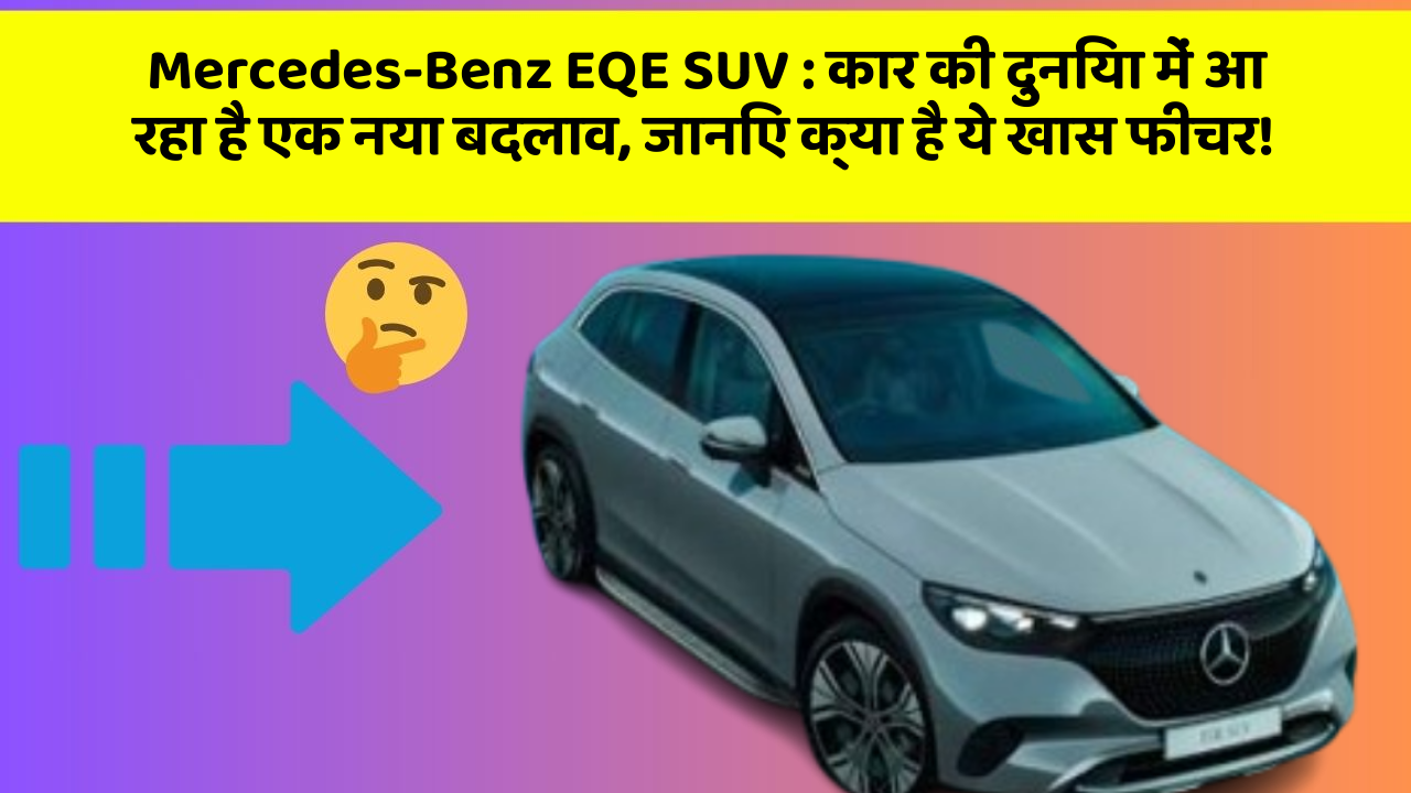 Mercedes-Benz EQE SUV: कार की दुनिया में आ रहा है एक नया बदलाव, जानिए क्या है ये खास फीचर!