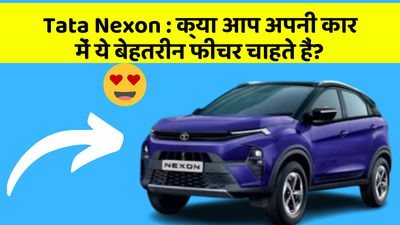Tata Nexon: क्या आप अपनी कार में ये बेहतरीन फीचर चाहते हैं?