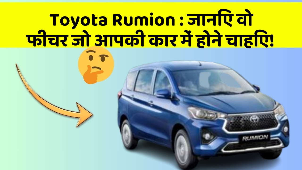 Toyota Rumion: जानिए वो फीचर जो आपकी कार में होने चाहिए!