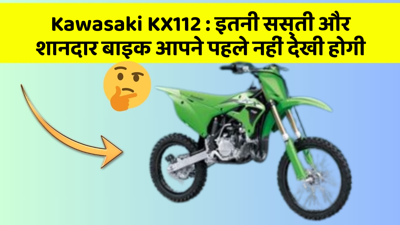 Kawasaki KX112 : इतनी सस्ती और शानदार बाइक आपने पहले नहीं देखी होगी