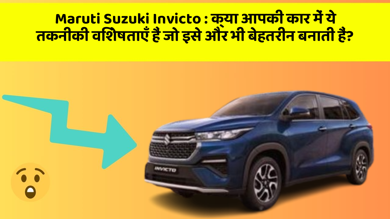 Maruti Suzuki Invicto : क्या आपकी कार में ये तकनीकी विशेषताएँ हैं जो इसे और भी बेहतरीन बनाती हैं?