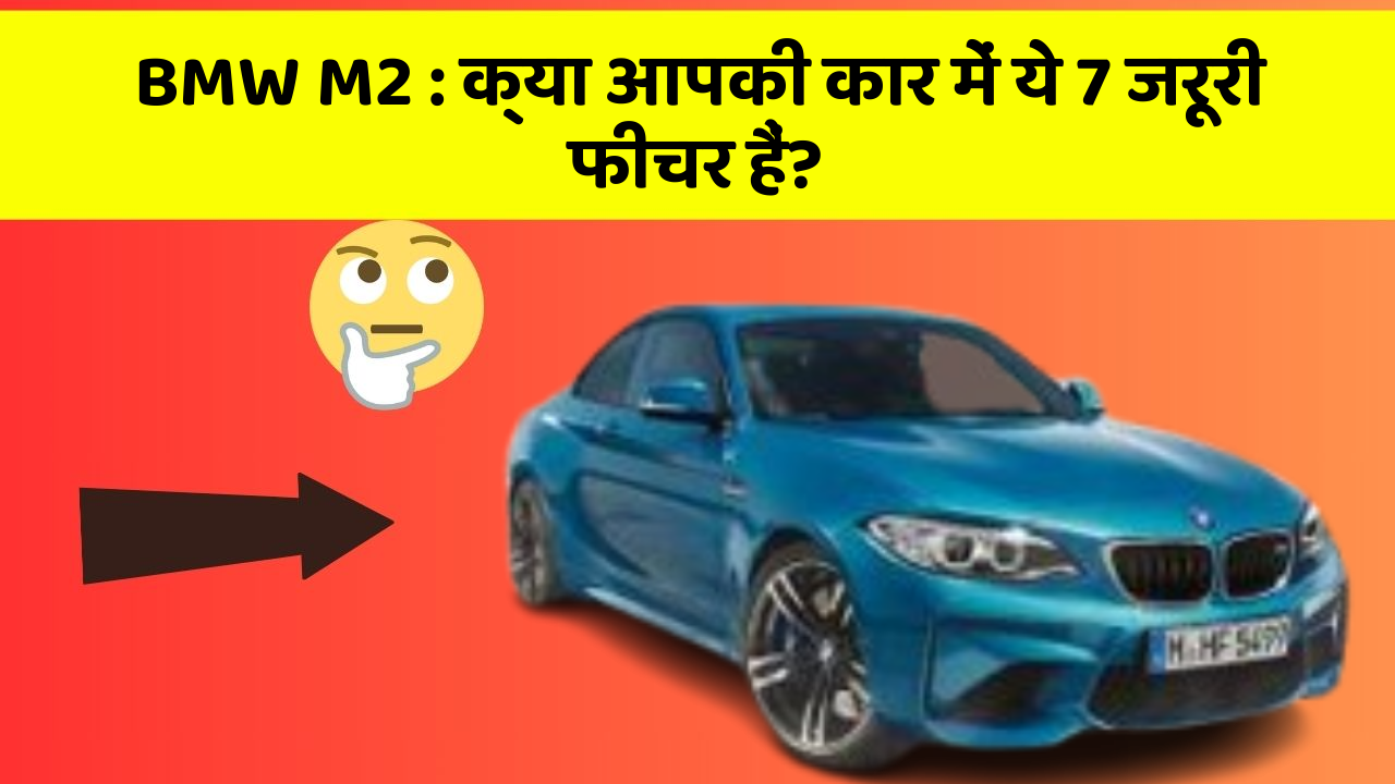 BMW M2 : क्या आपकी कार में ये 7 जरूरी फीचर हैं?