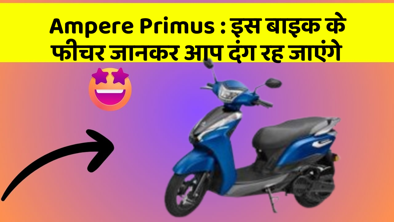 Ampere Primus : इस बाइक के फीचर जानकर आप दंग रह जाएंगे