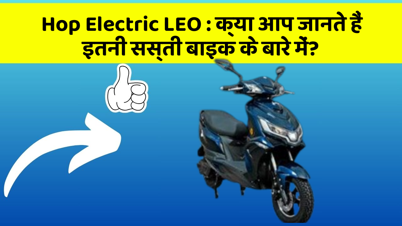 Hop Electric LEO : क्या आप जानते हैं इतनी सस्ती बाइक के बारे में?