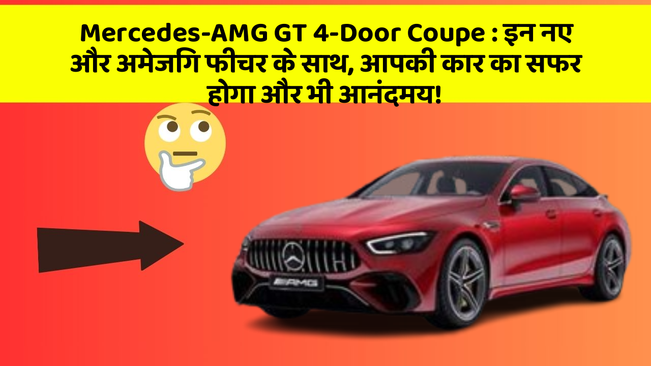 Mercedes-AMG GT 4-Door Coupe:इन नए और अमेजिंग फीचर के साथ, आपकी कार का सफर होगा और भी आनंदमय!