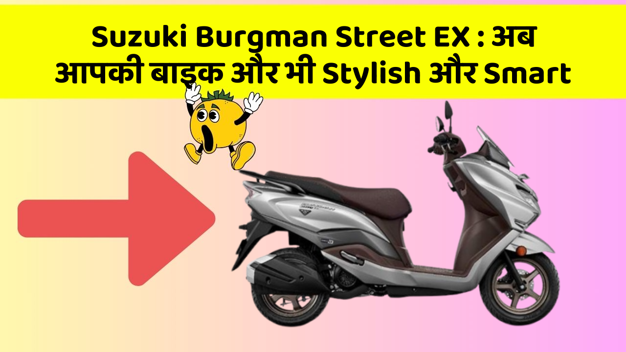 Suzuki Burgman Street EX : अब आपकी बाइक और भी Stylish और Smart