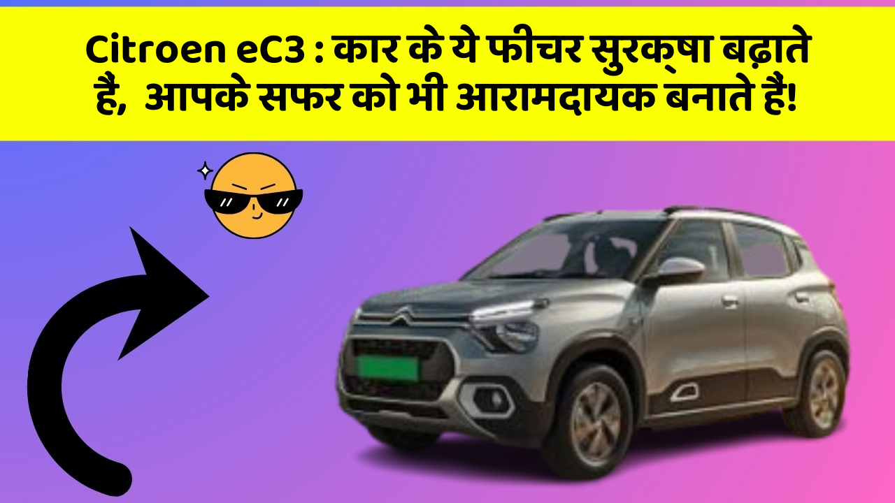 Citroen eC3: कार के ये फीचर सुरक्षा बढ़ाते हैं,  आपके सफर को भी आरामदायक बनाते हैं!