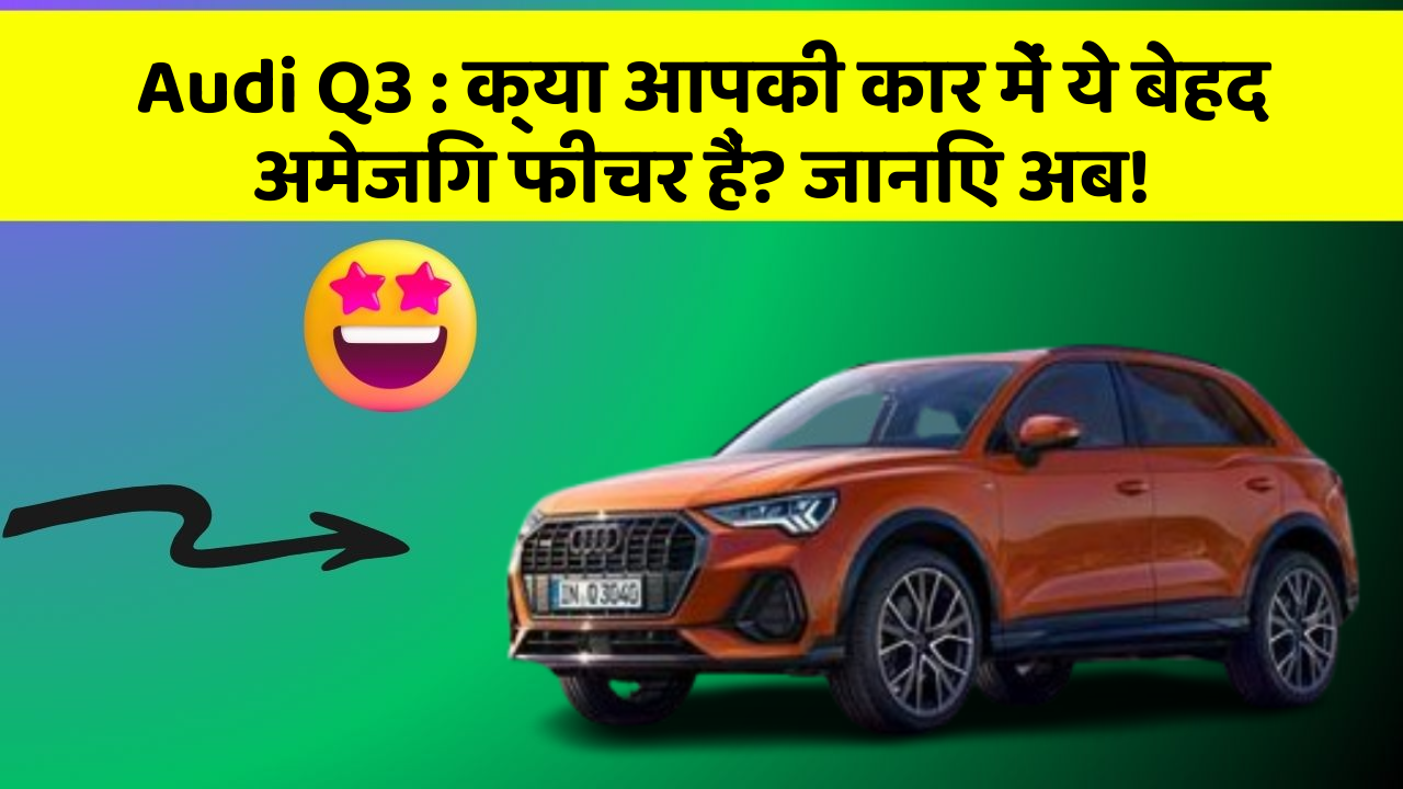 Audi Q3 : क्या आपकी कार में ये बेहद अमेजिंग फीचर हैं? जानिए अब!