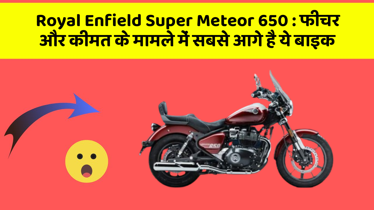 Royal Enfield Super Meteor 650: फीचर और कीमत के मामले में सबसे आगे है ये बाइक