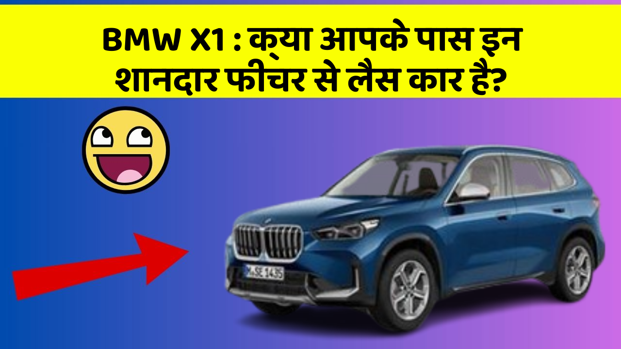 BMW X1 : क्या आपके पास इन शानदार फीचर से लैस कार है?