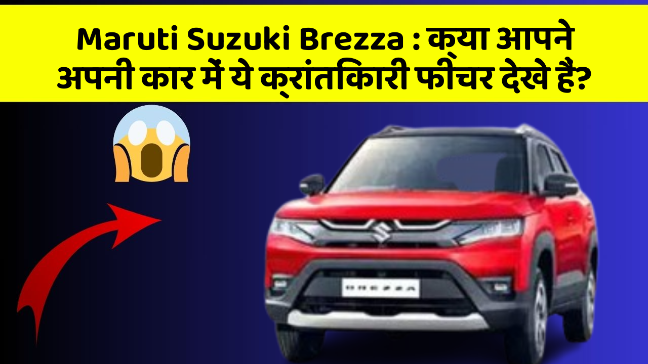 Maruti Suzuki Brezza: क्या आपने अपनी कार में ये क्रांतिकारी फीचर देखे हैं?